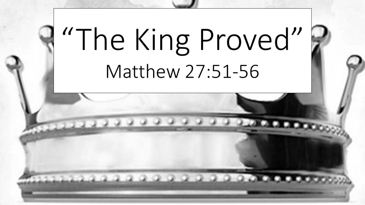 Matthew 27:51-56  "The King Proved" - Pastor Matthew Johnson