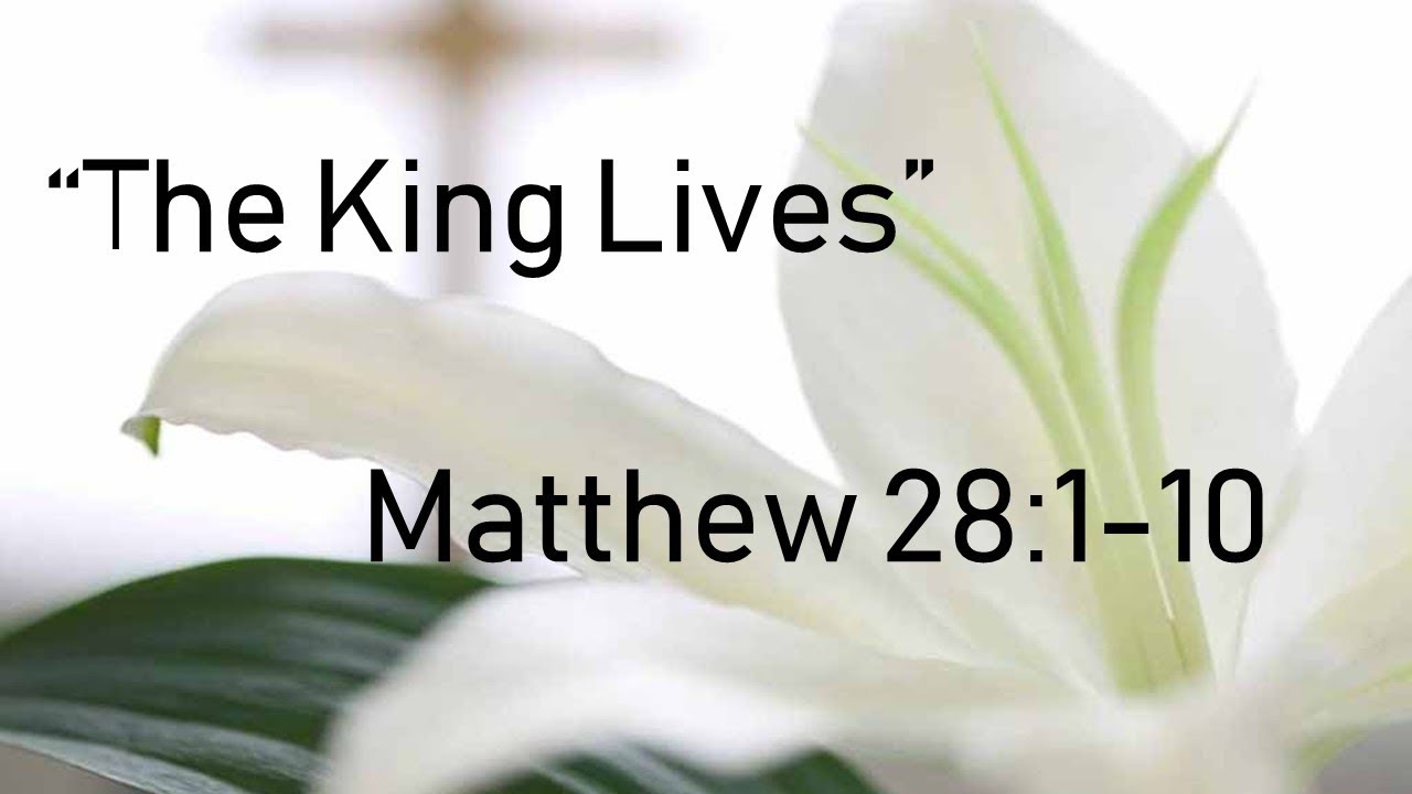 Matthew 28:1-10  "The King Lives" - Pastor Matthew Johnson