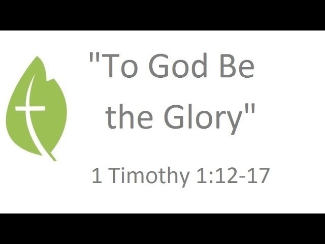 1 Timothy 1:12-17  "To God Be the Glory" - Pastor Matthew Johnson